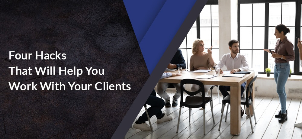 Four Hacks That Will Help You Work With Your Clients